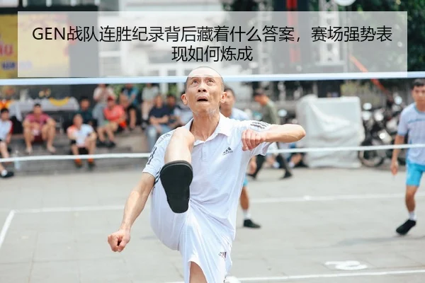 GEN战队连胜纪录背后藏着什么答案，赛场强势表现如何炼成