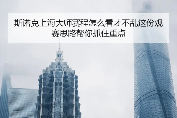 斯诺克上海大师赛程怎么看才不乱这份观赛思路帮你抓住重点